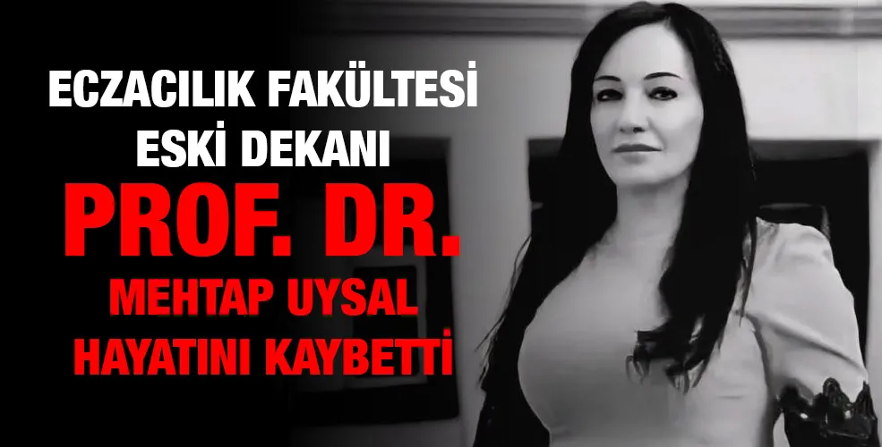 Eczacılık Fakültesi eski Dekanı Prof. Dr. Mehtap Uysal hayatını kaybetti