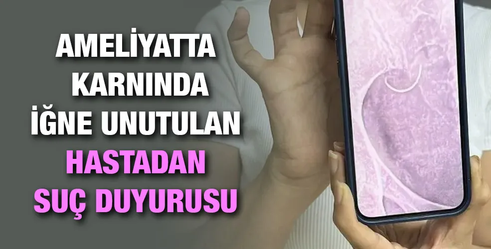 Ameliyatta karnında iğne unutulan hastadan suç duyurusu