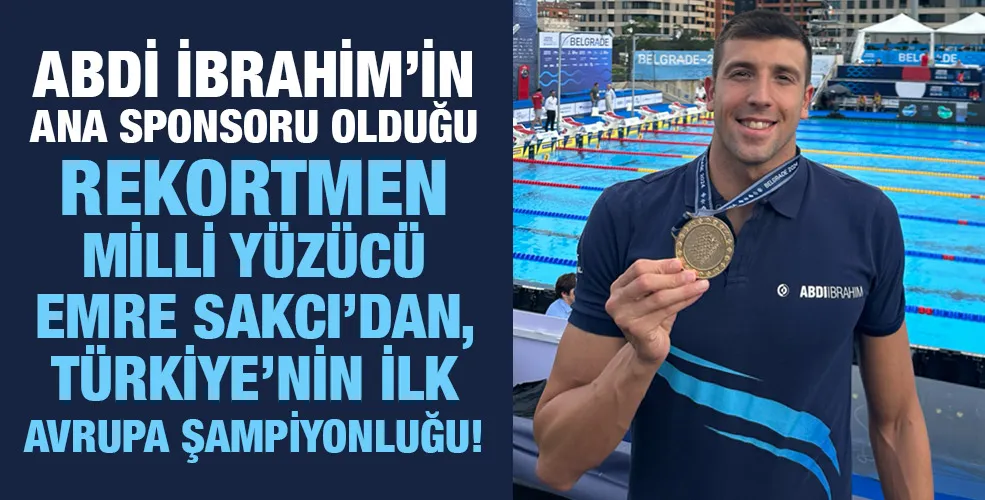 Abdi İbrahim’in ana sponsoru olduğu rekortmen milli yüzücü Emre Sakcı’dan, Türkiye’nin ilk Avrupa Şampiyonluğu! 