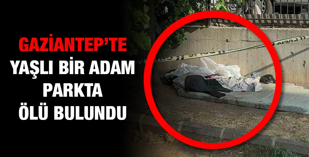 Gaziantep’te yaşlı bir adam parkta ölü bulundu
