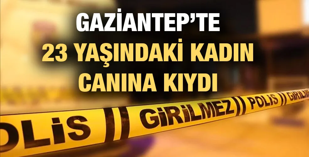 Gaziantep’te 23 yaşındaki kadın canına kıydı