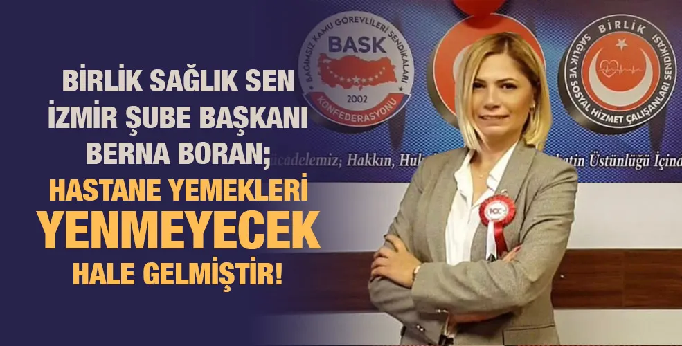 BİRLİK SAĞLIK SEN İZMİR ŞUBE BAŞKANI BERNA BORAN; HASTANE YEMEKLERİ YENMEYECEK HALE GELMİŞTİR!