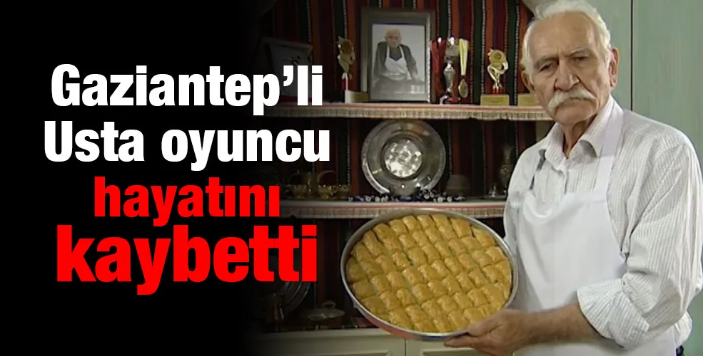 Gaziantep’li Usta oyuncu hayatını kaybetti