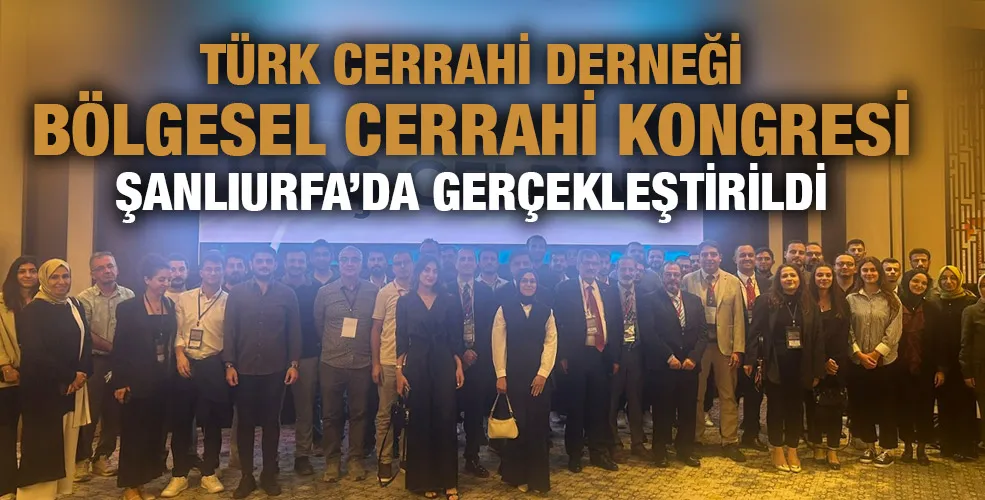 TÜRK CERRAHİ DERNEĞİ BÖLGESEL CERRAHİ KONGRESİ ŞANLIURFA’DA GERÇEKLEŞTİRİLDİ