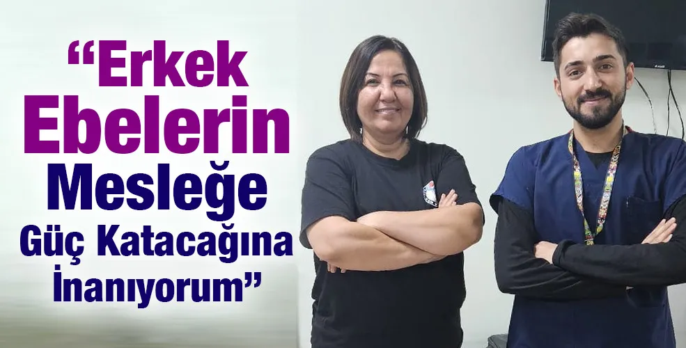 “Erkek Ebelerin Mesleğe Güç Katacağına İnanıyorum”