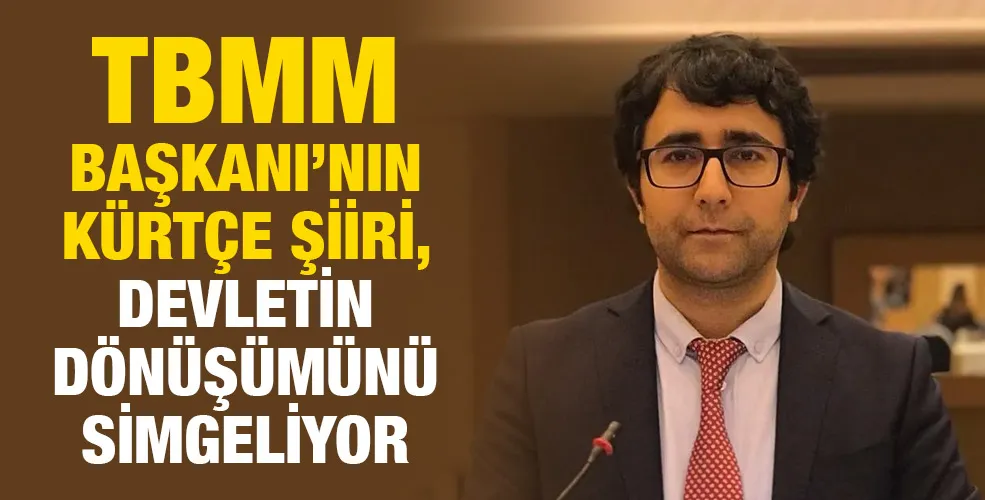 TBMM BAŞKANI’NIN KÜRTÇE ŞİİRİ, DEVLETİN DÖNÜŞÜMÜNÜ SİMGELİYOR