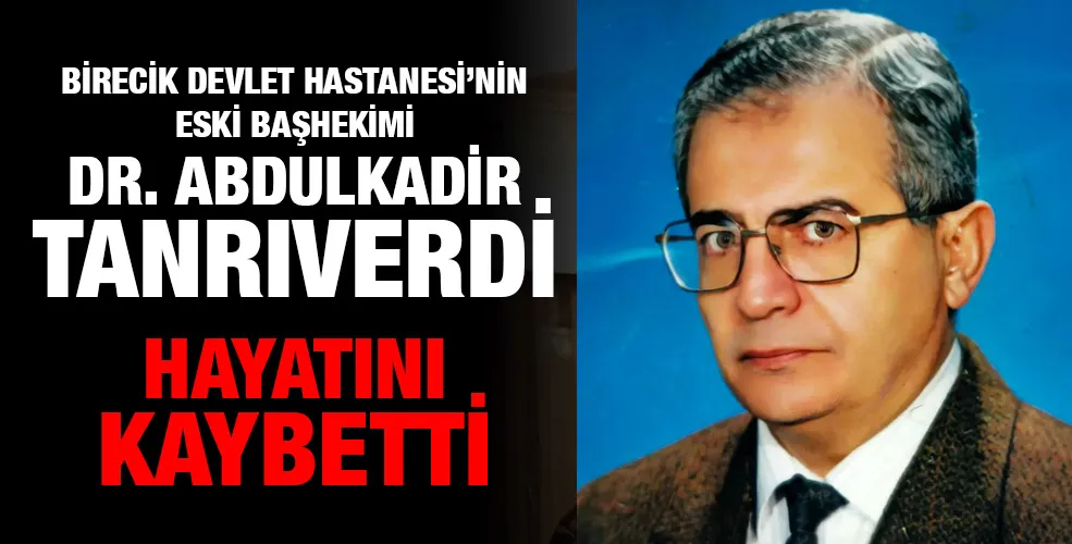 Birecik Devlet Hastanesi’nin Eski Başhekimi Dr. Abdulkadir Tanrıverdi Hayatını Kaybetti