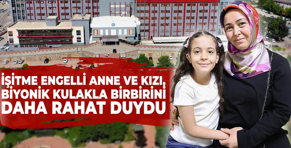 İŞİTME ENGELLİ ANNE VE KIZI, BİYONİK KULAKLA BİRBİRİNİ DAHA RAHAT DUYDU