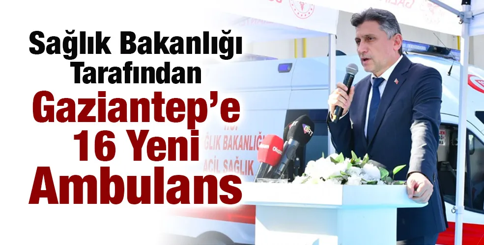 Sağlık Bakanlığı Tarafından Gaziantep’e 16 Yeni Ambulans
