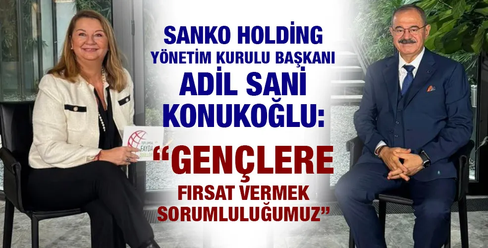 SANKO HOLDİNG YÖNETİM KURULU BAŞKANI ADİL SANİ KONUKOĞLU: “GENÇLERE FIRSAT VERMEK SORUMLULUĞUMUZ”