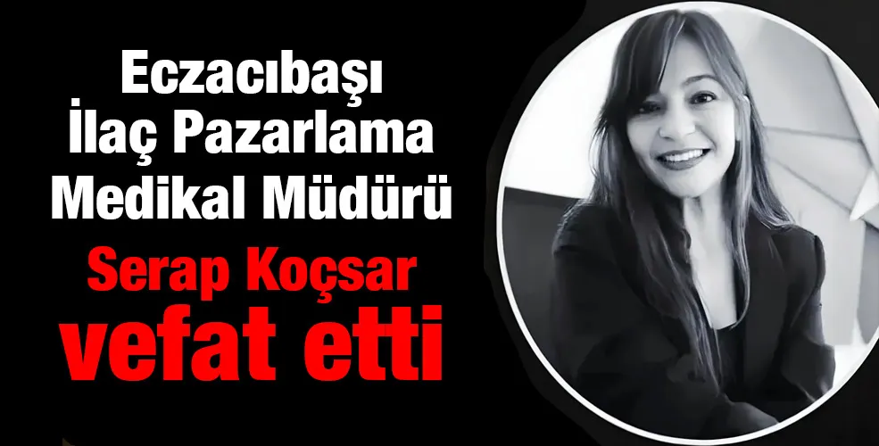 Eczacıbaşı İlaç Pazarlama Medikal Müdürü Serap Koçsar vefat etti 