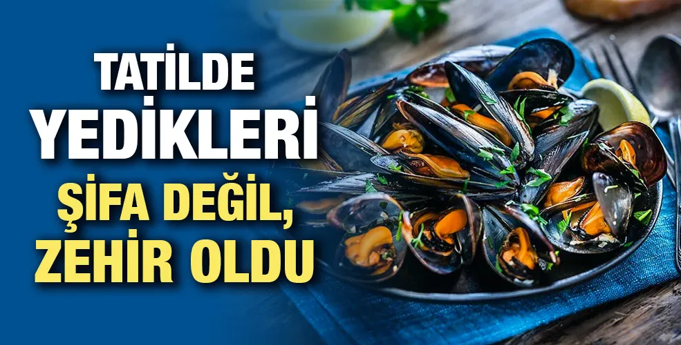Tatilde yedikleri şifa değil, zehir oldu  