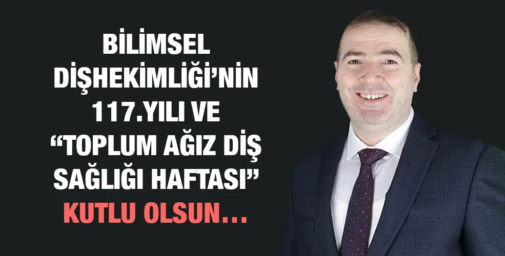 BİLİMSEL DİŞHEKİMLİĞİ’NİN 117.YILI VE “TOPLUM AĞIZ DİŞ SAĞLIĞI HAFTASI” KUTLU OLSUN… 