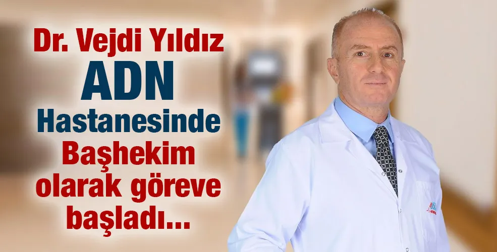 Dr.Vejdi Yıldız ADN Hastanesinde Başhekim olarak göreve başladı