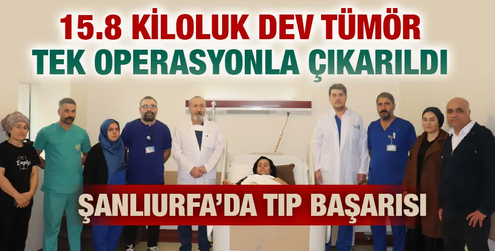 ŞANLIURFA’DA TIP BAŞARISI:15.8 KİLOLUK DEV TÜMÖR TEK OPERASYONLA ÇIKARILDI