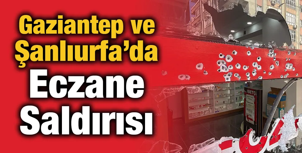 Gaziantep ve Şanlıurfa’da Eczane Saldırısı