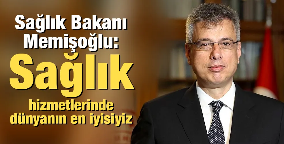Sağlık Bakanı Memişoğlu: Sağlık hizmetlerinde dünyanın en iyisiyiz