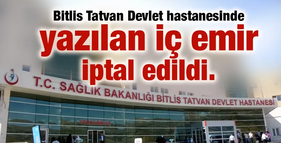 Bitlis Tatvan Devlet hastanesinde yazılan iç emir iptal edildi