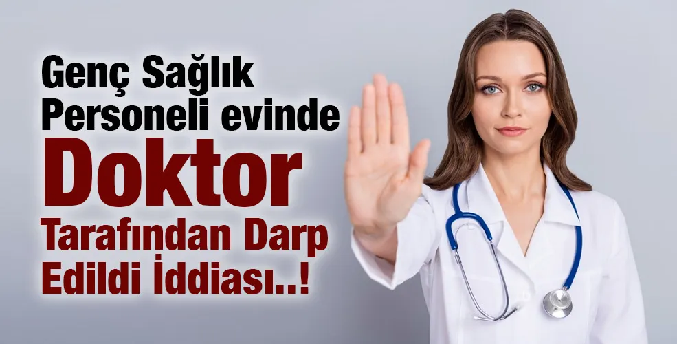 Genç Sağlık Personeli evinde Doktor Tarafından Darp Edildi İddiası..!
