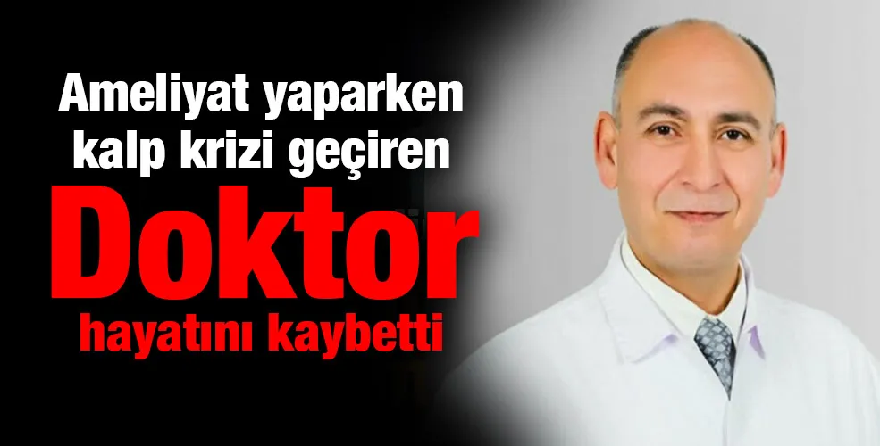 Ameliyat yaparken kalp krizi geçiren Doktor hayatını kaybetti