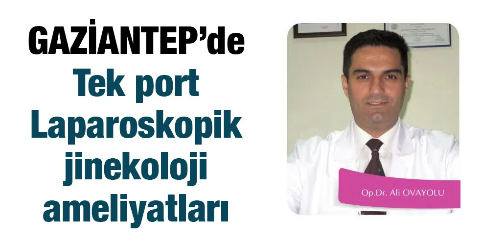 GAZİANTEP’de Tek port Laparoskopik jinekoloji ameliyatları 