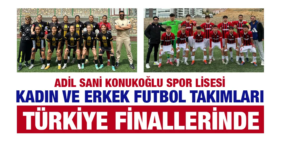 ADİL SANİ KONUKOĞLU SPOR LİSESİ KADIN VE ERKEK FUTBOL TAKIMLARI TÜRKİYE FİNALLERİNDE