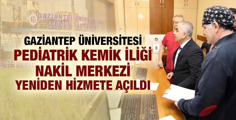 GAZİANTEP ÜNİVERSİTESİ PEDİATRİK KEMİK İLİĞİ NAKİL MERKEZİ YENİDEN HİZMETE AÇILDI