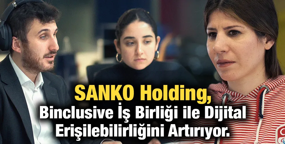 SANKO Holding, Binclusive İş Birliği ile Dijital Erişilebilirliğini Artırıyor