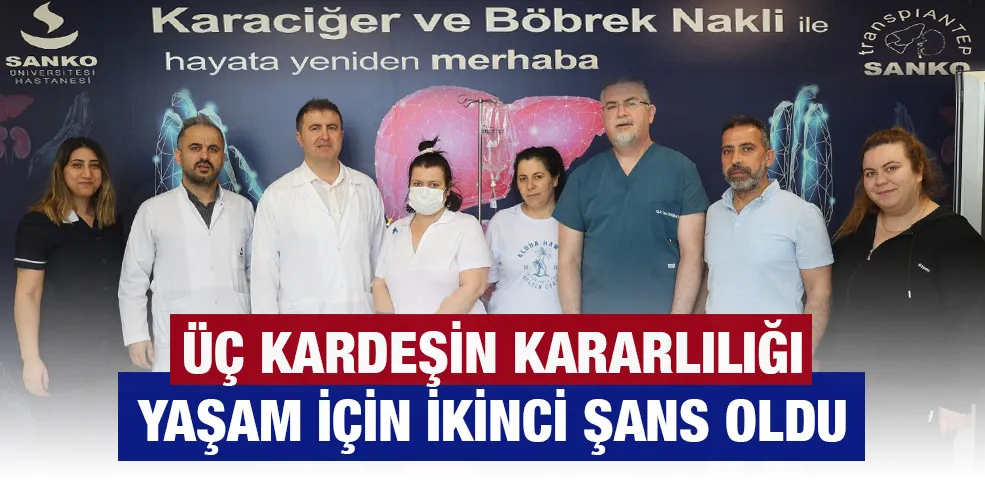 ÜÇ KARDEŞİN KARARLILIĞI YAŞAM İÇİN İKİNCİ ŞANS OLDU