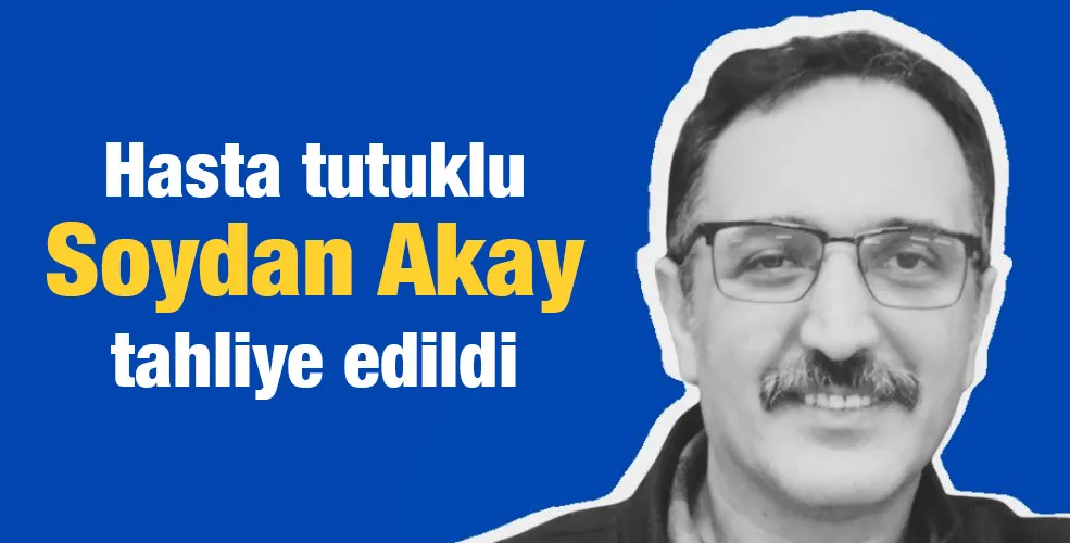 Hasta tutuklu Soydan Akay tahliye edildi