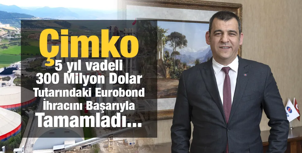 Çimko 5 yıl vadeli 300 Milyon Dolar Tutarındaki Eurobond İhracını Başarıyla Tamamladı