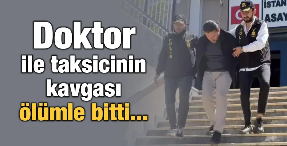 Doktor ile taksicinin kavgası ölümle bitti...
