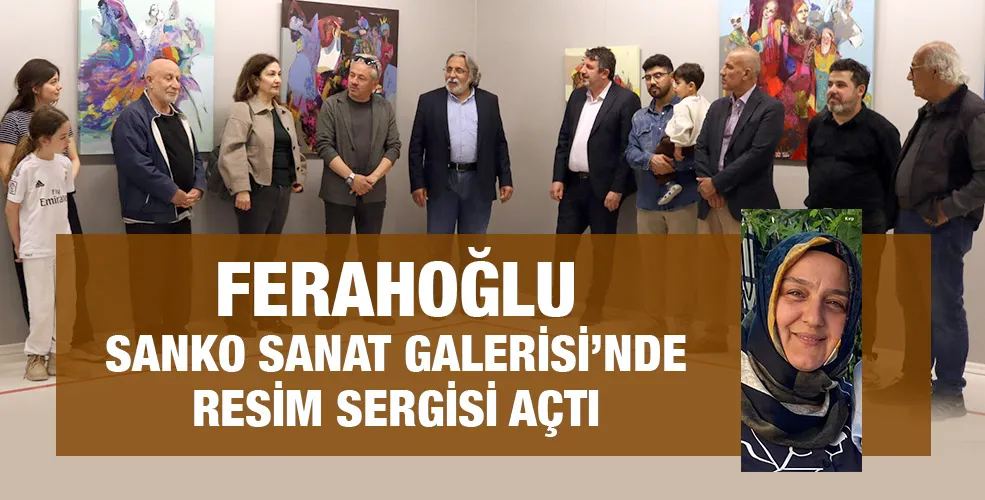 FERAHOĞLU SANKO SANAT GALERİSİ’NDE RESİM SERGİSİ AÇTI