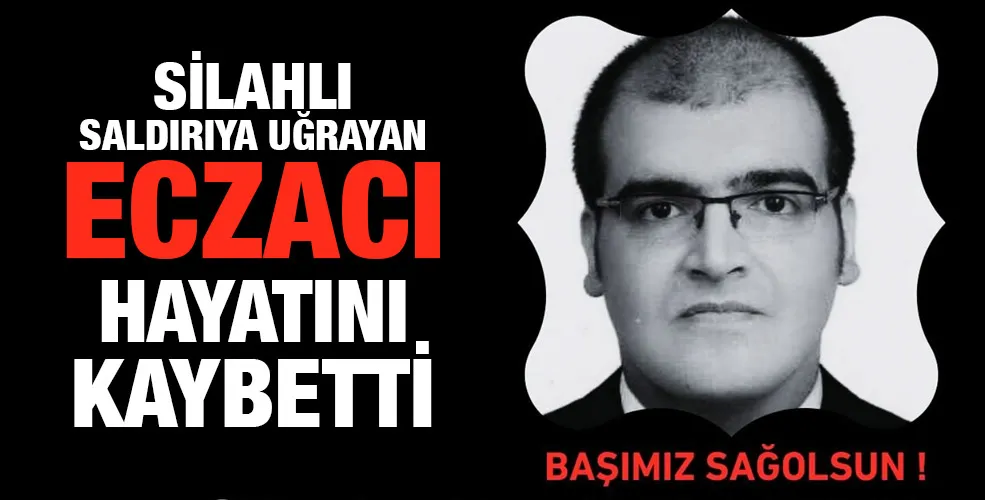 Silahlı saldırıya uğrayan eczacı hayatını kaybetti