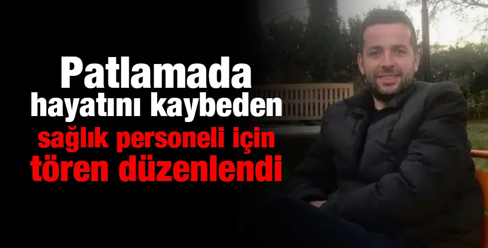 Patlamada hayatını kaybeden sağlık personeli için tören düzenlendi