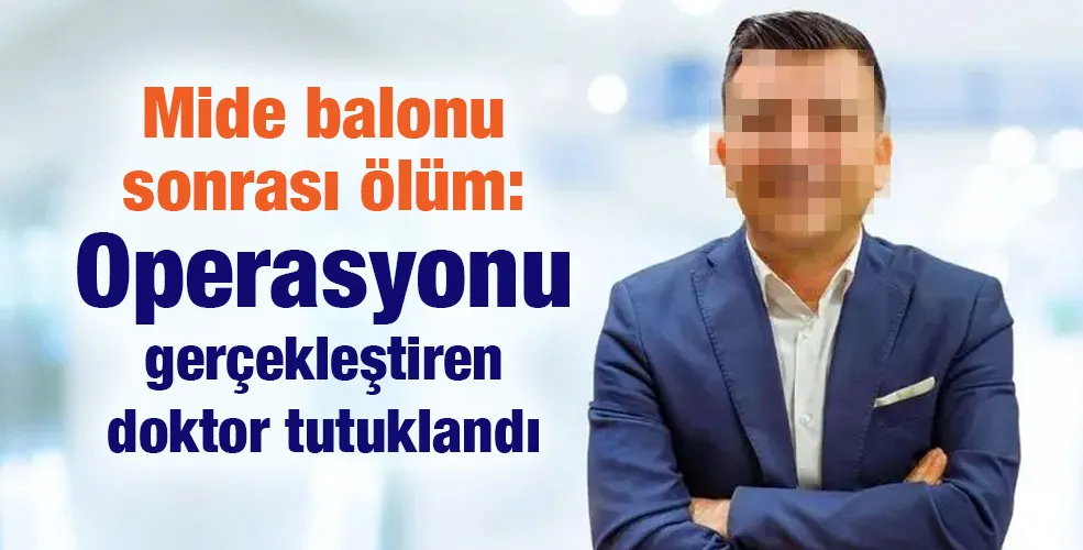 Mide balonu sonrası ölüm: Operasyonu gerçekleştiren doktor tutuklandı