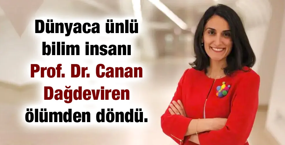Dünyaca ünlü bilim insanı Prof. Dr. Canan Dağdeviren ölümden döndü.