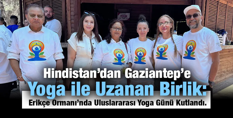 Hindistan’dan Gaziantep’e Yoga ile Uzanan Birlik: Erikçe Ormanı’nda Uluslararası Yoga Günü Kutlandı. 