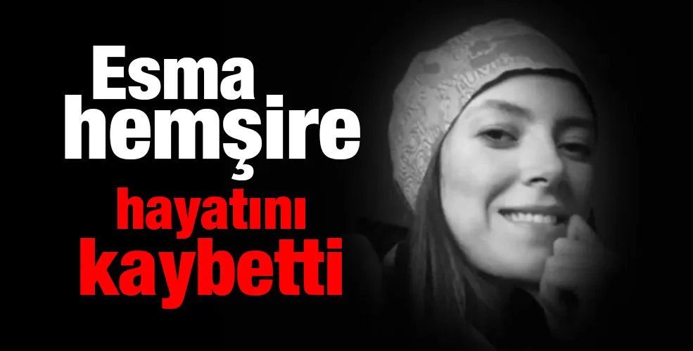 Esma hemşire hayatını kaybetti