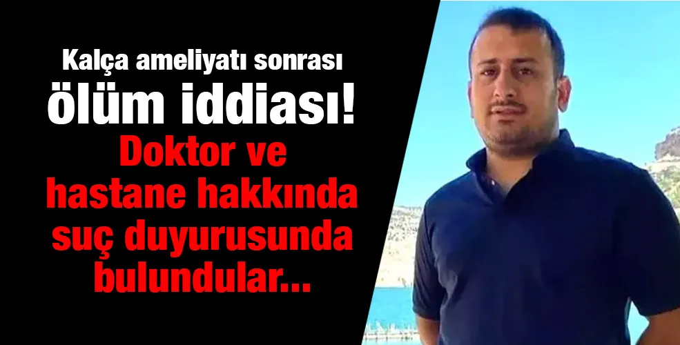 Kalça ameliyatı sonrası ölüm iddiası! Doktor ve  hastane hakkında  suç duyurusunda bulundular...