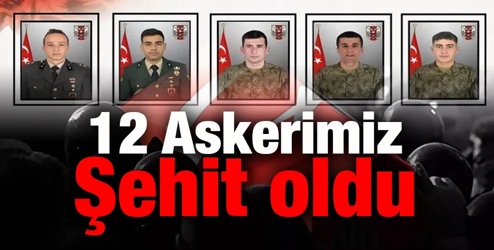 12 Askerimiz Şehit oldu 