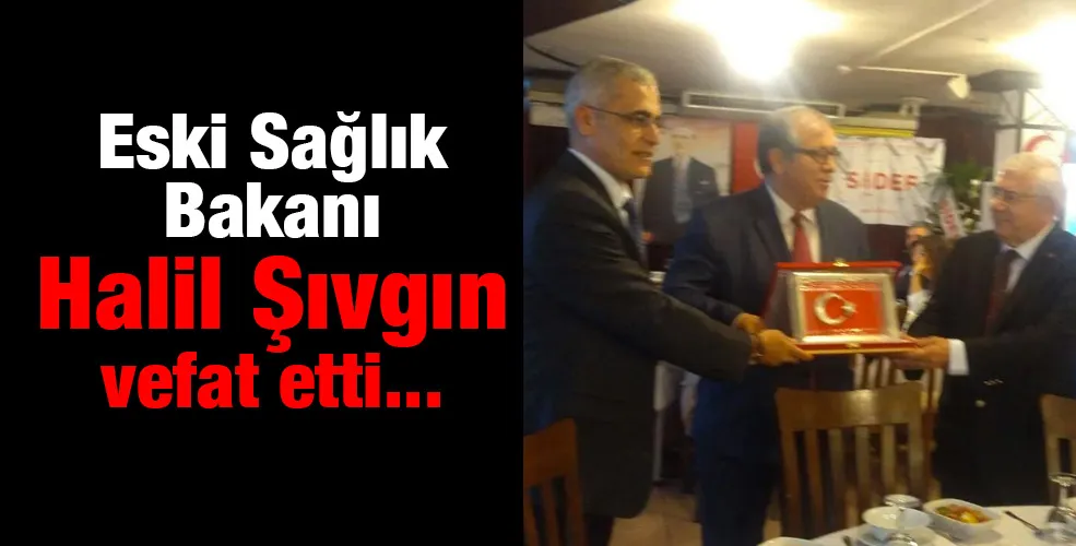 Eski Sağlık Bakanı Halil Şıvgın vefat etti