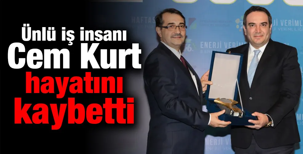 Ünlü iş insanı Cem Kurt hayatını kaybetti
