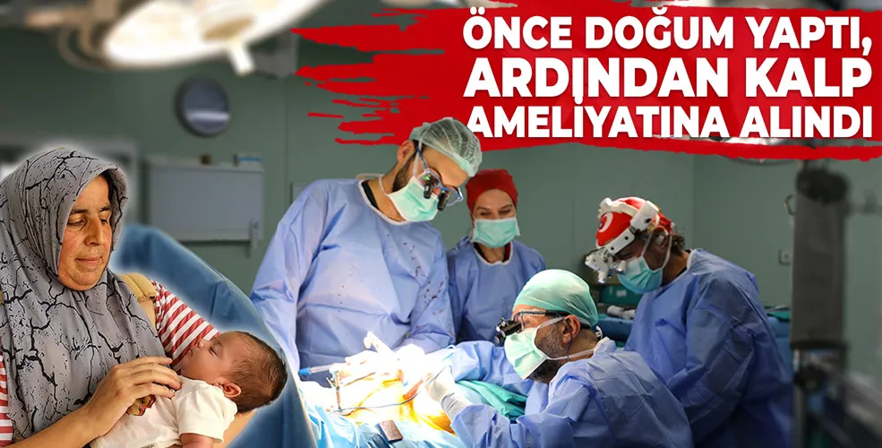 ÖNCE DOĞUM YAPTI, ARDINDAN KALP AMELİYATINA ALINDI