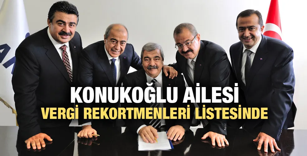KONUKOĞLU AİLESİ VERGİ REKORTMENLERİ LİSTESİNDE