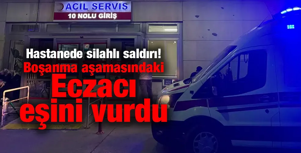 Hastanede silahlı saldırı! Boşanma aşamasındaki Eczacı eşini vurdu