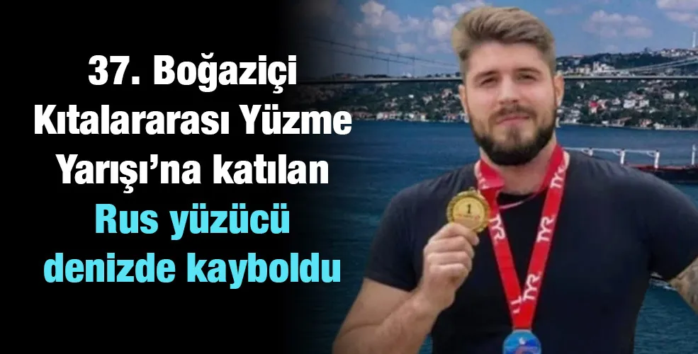 37. Boğaziçi Kıtalararası Yüzme Yarışı’na katılan Rus yüzücü denizde kayboldu