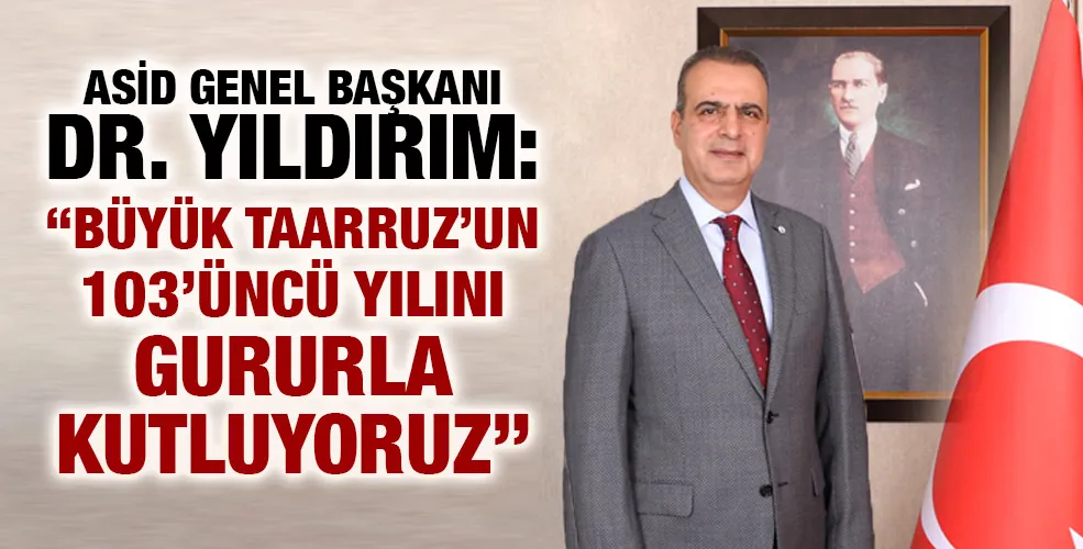 ASİD GENEL BAŞKANI DR. YILDIRIM: “BÜYÜK TAARRUZ’UN 103’ÜNCÜ YILINI GURURLA KUTLUYORUZ”