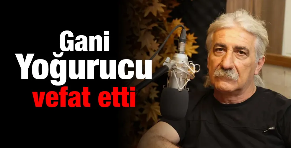 Gani Yoğurucu vefat etti
