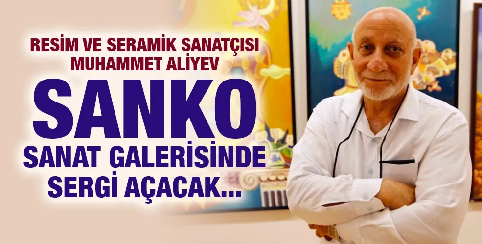 RESİM VE SERAMİK SANATÇISI MUHAMMET ALİYEV SANKO SANAT GALERİSİNDE SERGİ AÇACAK
